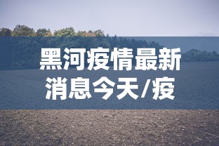 黑河疫情最新消息今天/疫情最新消息黑龙江牡丹江市