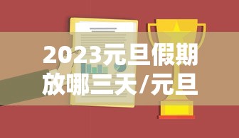 2023元旦假期放哪三天/元旦几天假期2026 2023元旦假期放哪三天/元旦几天假期2026