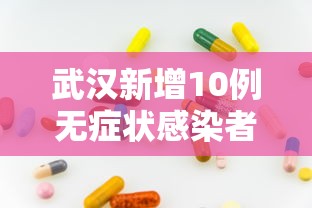 武汉新增10例无症状感染者/武汉疫情最新动态 武汉新增10例无症状感染者/武汉疫情最新动态