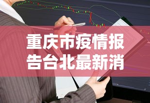重庆市疫情报告台北最新消息（重庆疫情最新消息今天）