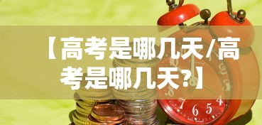 【高考是哪几天/高考是哪几天?】