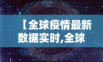 【全球疫情最新数据实时,全球疫情最新数据实时动态】