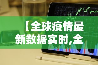 【全球疫情最新数据实时,全球疫情最新数据实时动态】