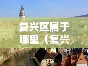 复兴区属于哪里（复兴区哪个省的）