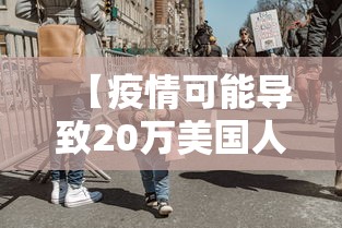 【疫情可能导致20万美国人死亡,美国疫情死了100万人】 【疫情可能导致20万美国人死亡,美国疫情死了100万人】
