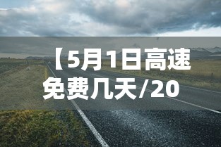 【5月1日高速免费几天/2023年5月1号高速免费几天】