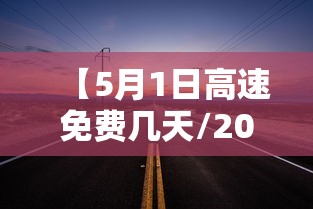 【5月1日高速免费几天/2023年5月1号高速免费几天】