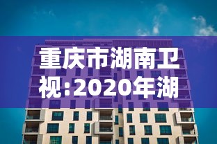 重庆市湖南卫视:2020年湖南卫视频道包装 重庆市湖南卫视:2020年湖南卫视频道包装