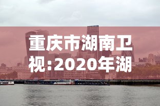 重庆市湖南卫视:2020年湖南卫视频道包装 重庆市湖南卫视:2020年湖南卫视频道包装