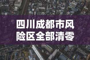 四川成都市风险区全部清零（四川成都下雨山区会塌坡吗）
