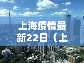 上海疫情最新22日(上海疫情最新22日公布) 上海疫情最新22日(上海疫情最新22日公布)