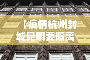 【疫情杭州封城昆明要隔离吗/疫情封城是错误的吗】