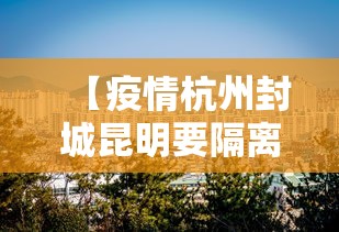 【疫情杭州封城昆明要隔离吗/疫情封城是错误的吗】