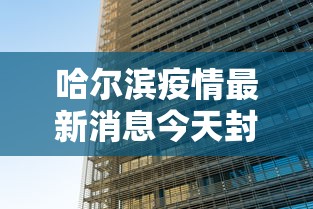哈尔滨疫情最新消息今天封城了:哈尔滨2026年疫情最新消息 哈尔滨疫情最新消息今天封城了:哈尔滨2026年疫情最新消息