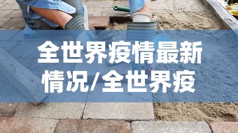 全世界疫情最新情况/全世界疫情最新情况今天