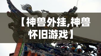 【神兽外挂,神兽怀旧游戏】 【神兽外挂,神兽怀旧游戏】