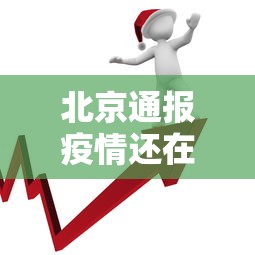 北京通报疫情还在上升期:北京疫情最新情况通报 北京通报疫情还在上升期:北京疫情最新情况通报