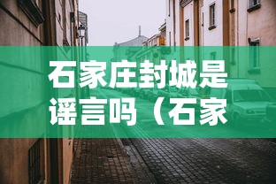 石家庄封城是谣言吗（石家庄新冠是哪年封城的呢）