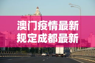 澳门疫情最新规定成都最新消息/成都澳门签注最新规定