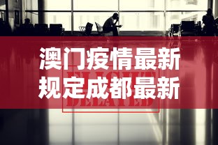 澳门疫情最新规定成都最新消息/成都澳门签注最新规定