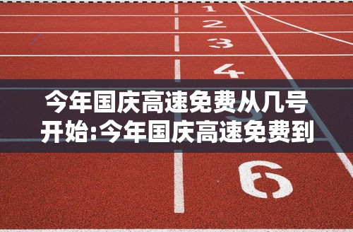 今年国庆高速免费从几号开始:今年国庆高速免费到几时