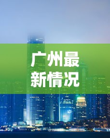 广州最新情况（广州疫情情况最新今天报道）