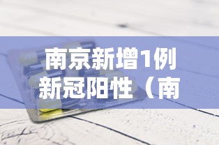 南京新增1例新冠阳性（南京新冠阳性最新消息）