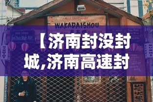 【济南封没封城,济南高速封了没有】