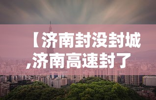 【济南封没封城,济南高速封了没有】