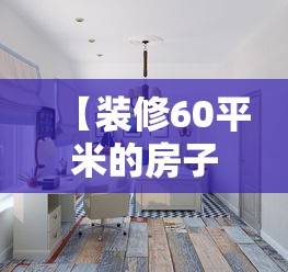 【装修60平米的房子大约多少钱,装修一个60平的房子大概多少钱】