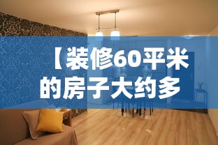 【装修60平米的房子大约多少钱,装修一个60平的房子大概多少钱】