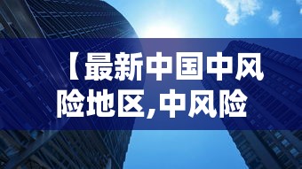 【最新中国中风险地区,中风险地区一般多少天解除】