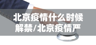 北京疫情什么时候解禁/北京疫情严重的时候是什么时候 北京疫情什么时候解禁/北京疫情严重的时候是什么时候