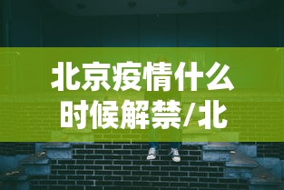 北京疫情什么时候解禁/北京疫情严重的时候是什么时候 北京疫情什么时候解禁/北京疫情严重的时候是什么时候