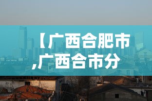 【广西合肥市,广西合市分布图】