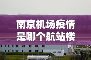 南京机场疫情是哪个航站楼/南京疫情747货机