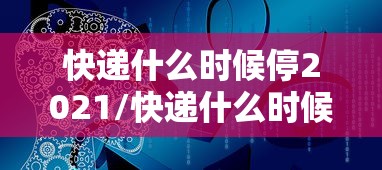 快递什么时候停2021/快递什么时候停运今年 快递什么时候停2021/快递什么时候停运今年