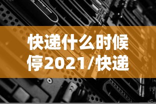 快递什么时候停2021/快递什么时候停运今年 快递什么时候停2021/快递什么时候停运今年