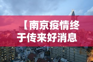 【南京疫情终于传来好消息/南京疫情最严重的时候】 【南京疫情终于传来好消息/南京疫情最严重的时候】