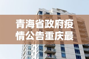 青海省政府疫情公告重庆最新:重庆疫情最新情况
