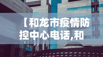 【和龙市疫情防控中心电话,和龙市光明社区卫生服务中心电话是多少】 【和龙市疫情防控中心电话,和龙市光明社区卫生服务中心电话是多少】