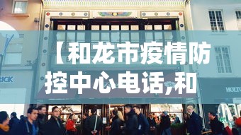 【和龙市疫情防控中心电话,和龙市光明社区卫生服务中心电话是多少】 【和龙市疫情防控中心电话,和龙市光明社区卫生服务中心电话是多少】