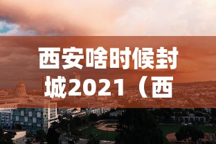 西安啥时候封城2021（西安啥时候封城2021年）