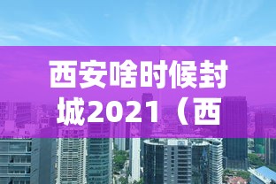 西安啥时候封城2021（西安啥时候封城2021年）