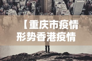 【重庆市疫情形势香港疫情如何/香港疫情今天最新情况】 【重庆市疫情形势香港疫情如何/香港疫情今天最新情况】