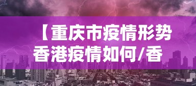 【重庆市疫情形势香港疫情如何/香港疫情今天最新情况】 【重庆市疫情形势香港疫情如何/香港疫情今天最新情况】