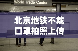 北京地铁不戴口罩拍照上传/北京地铁拍卡过闸