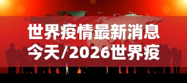 世界疫情最新消息今天/2026世界疫情又爆发了吗