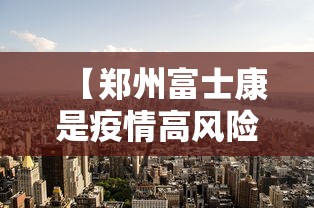 【郑州富士康是疫情高风险地区吗,郑州富士康一般人受得了吗】
