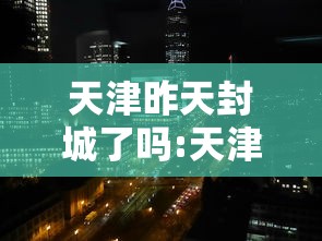 天津昨天封城了吗:天津昨天淹死人了吗